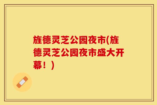 旌德灵芝公园夜市(旌德灵芝公园夜市盛大开幕！)