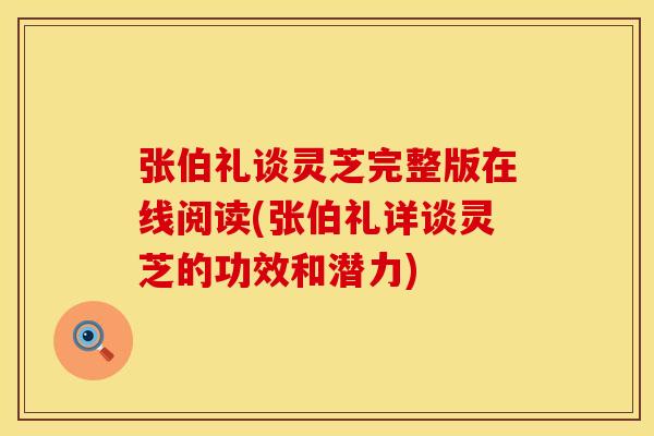 张伯礼谈灵芝完整版在线阅读(张伯礼详谈灵芝的功效和潜力)