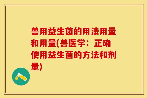兽用益生菌的用法用量和用量(兽医学：正确使用益生菌的方法和剂量)