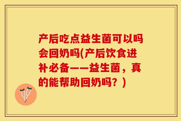 产后吃点益生菌可以吗会回奶吗(产后饮食进补必备——益生菌，真的能帮助回奶吗？)