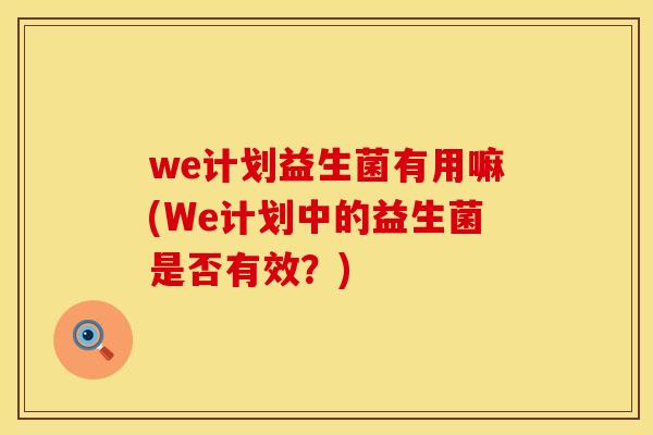 we计划益生菌有用嘛(We计划中的益生菌是否有效？)