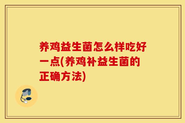 养鸡益生菌怎么样吃好一点(养鸡补益生菌的正确方法)