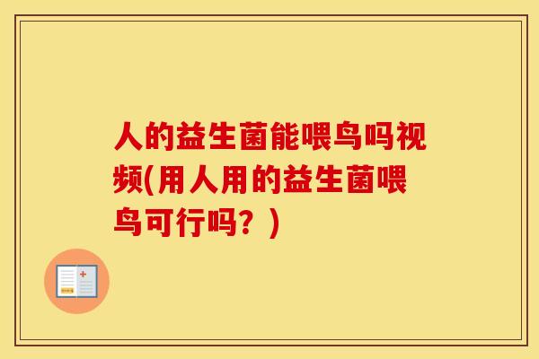 人的益生菌能喂鸟吗视频(用人用的益生菌喂鸟可行吗？)