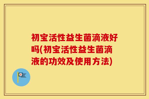 初宝活性益生菌滴液好吗(初宝活性益生菌滴液的功效及使用方法)