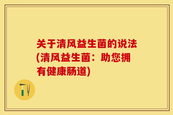 关于清风益生菌的说法(清风益生菌：助您拥有健康肠道)