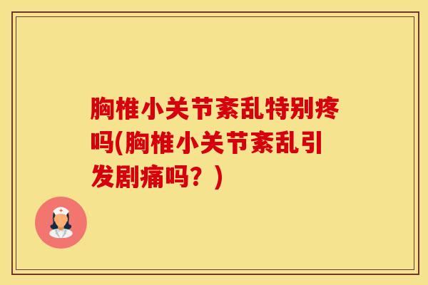 胸椎小关节紊乱特别疼吗(胸椎小关节紊乱引发剧痛吗？)