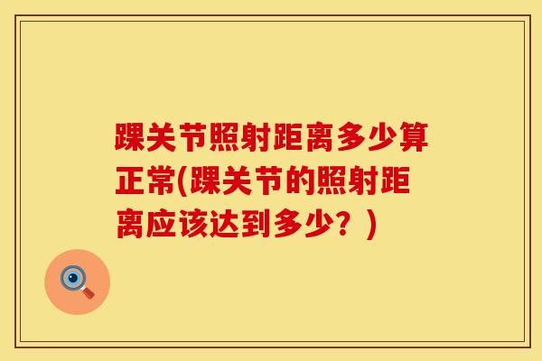 踝关节照射距离多少算正常(踝关节的照射距离应该达到多少？)