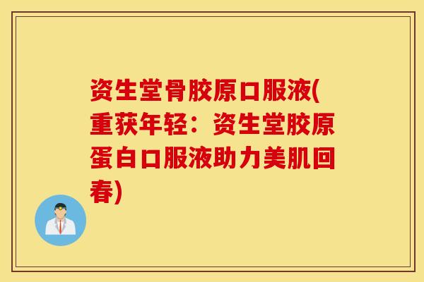 资生堂骨胶原口服液(重获年轻：资生堂胶原蛋白口服液助力美肌回春)