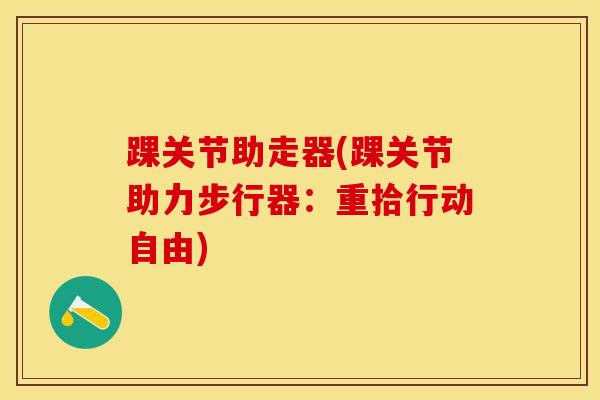 踝关节助走器(踝关节助力步行器：重拾行动自由)