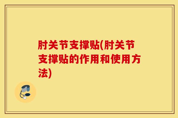 肘关节支撑贴(肘关节支撑贴的作用和使用方法) 肘关节支撑贴(肘关节支撑贴的作用和使用方法)