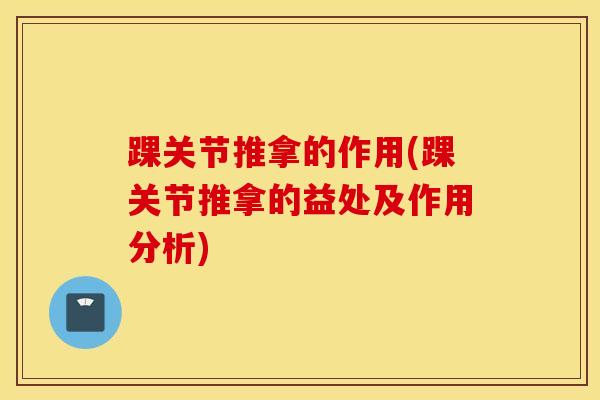 踝关节推拿的作用(踝关节推拿的益处及作用分析)