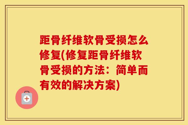 距骨纤维软骨受损怎么修复(修复距骨纤维软骨受损的方法：简单而有效的解决方案)