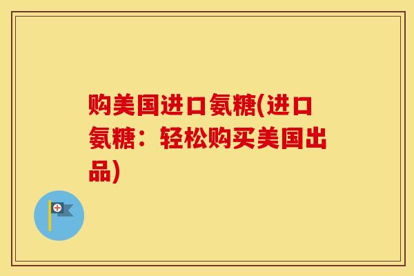 购美国进口氨糖(进口氨糖：轻松购买美国出品)
