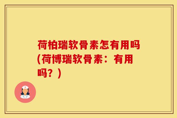 荷柏瑞软骨素怎有用吗(荷博瑞软骨素：有用吗？)