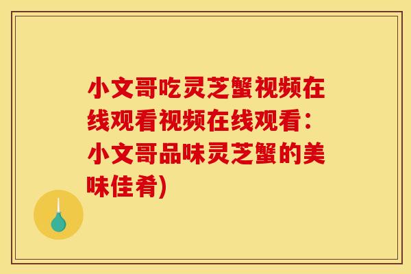 小文哥吃灵芝蟹视频在线观看视频在线观看：小文哥品味灵芝蟹的美味佳肴)