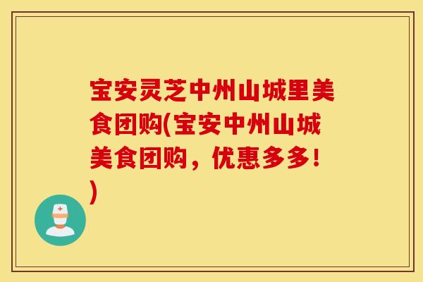 宝安灵芝中州山城里美食团购(宝安中州山城美食团购，优惠多多！)