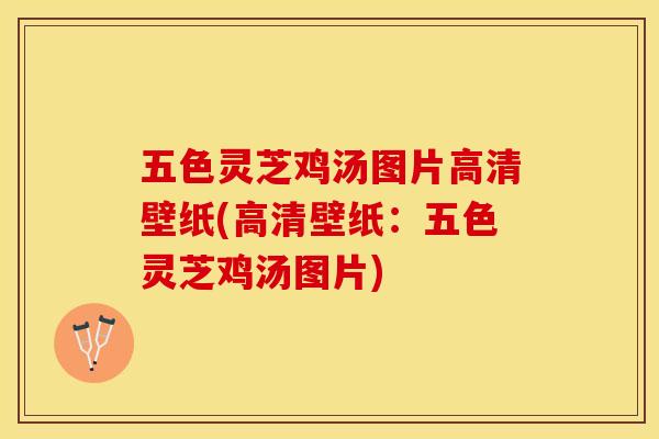 五色灵芝鸡汤图片高清壁纸(高清壁纸：五色灵芝鸡汤图片)