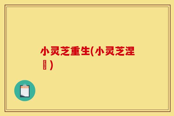 小灵芝重生(小灵芝涅槃)