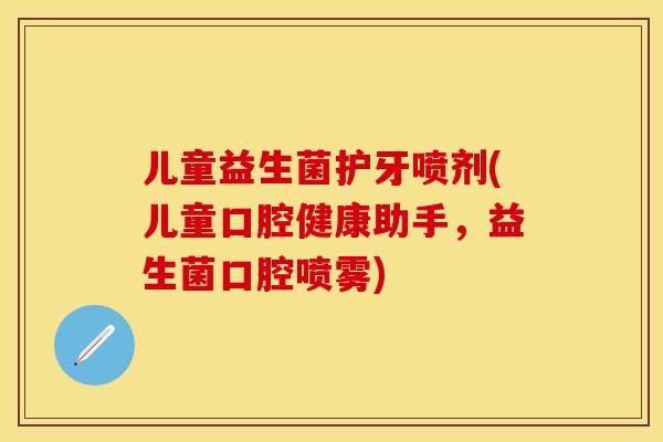 儿童益生菌护牙喷剂(儿童口腔健康助手,益生菌口腔喷雾) 儿童益生菌护牙喷剂(儿童口腔健康助手,益生菌口腔喷雾)
