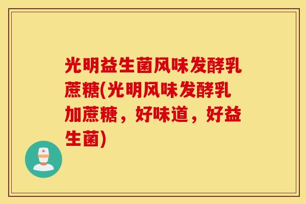 光明益生菌风味发酵乳蔗糖(光明风味发酵乳加蔗糖，好味道，好益生菌)