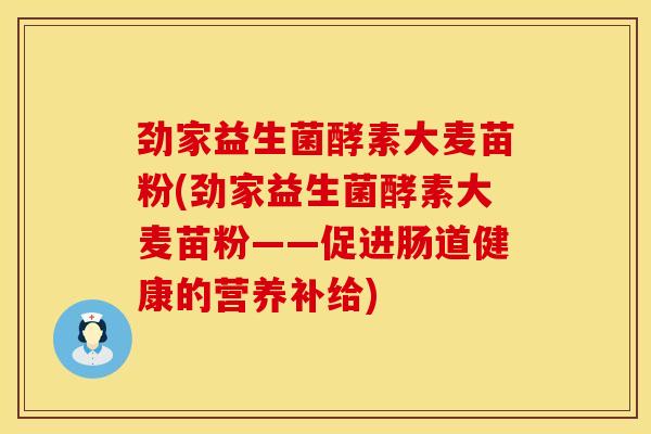 劲家益生菌酵素大麦苗粉(劲家益生菌酵素大麦苗粉——促进肠道健康的营养补给)