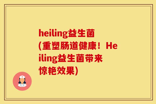 heiling益生菌(重塑肠道健康！Heiling益生菌带来惊艳效果)
