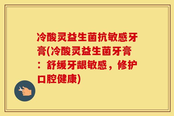 冷酸灵益生菌抗敏感牙膏(冷酸灵益生菌牙膏：舒缓牙龈敏感，修护口腔健康)