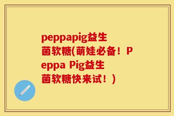peppapig益生菌软糖(萌娃必备！Peppa Pig益生菌软糖快来试！)