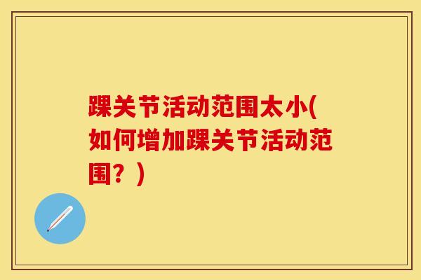 踝关节活动范围太小(如何增加踝关节活动范围？)