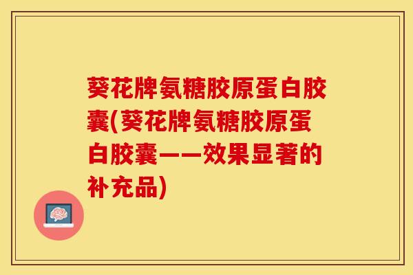 葵花牌氨糖胶原蛋白胶囊(葵花牌氨糖胶原蛋白胶囊——效果显著的补充品)
