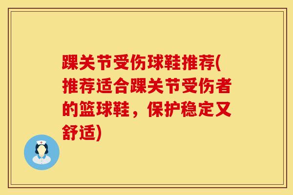 踝关节受伤球鞋推荐(推荐适合踝关节受伤者的篮球鞋,保护稳定又舒适) 踝关节受伤球鞋推荐(推荐适合踝关节受伤者的篮球鞋,保护稳定又舒适)