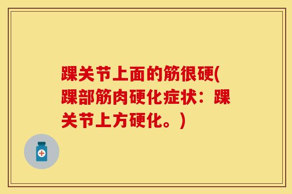 踝关节上面的筋很硬(踝部筋肉硬化症状：踝关节上方硬化。)