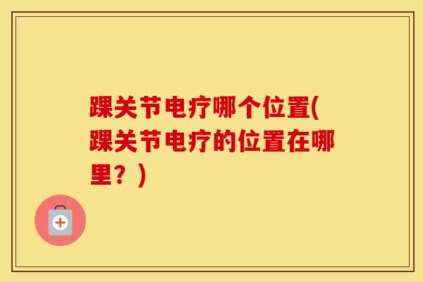 踝关节电疗哪个位置(踝关节电疗的位置在哪里？)