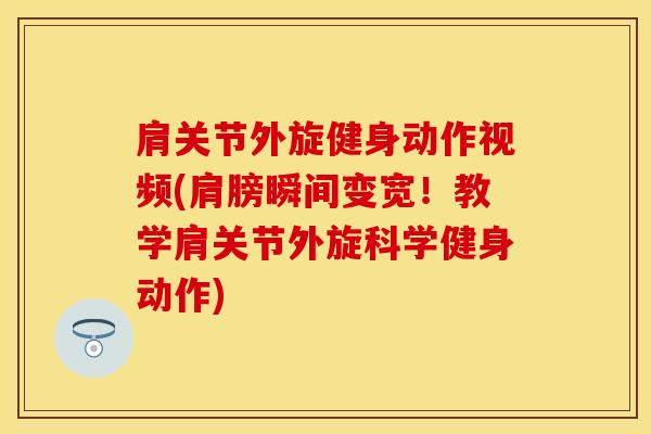 肩关节外旋健身动作视频(肩膀瞬间变宽!教学肩关节外旋科学健身动作) 肩关节外旋健身动作视频(肩膀瞬间变宽!教学肩关节外旋科学健身动作)