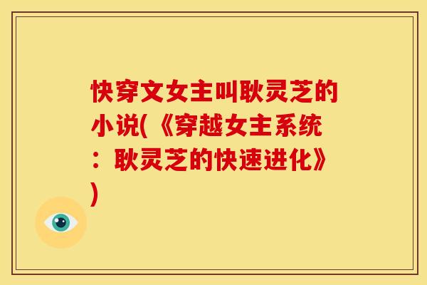 快穿文女主叫耿灵芝的小说(《穿越女主系统：耿灵芝的快速进化》)