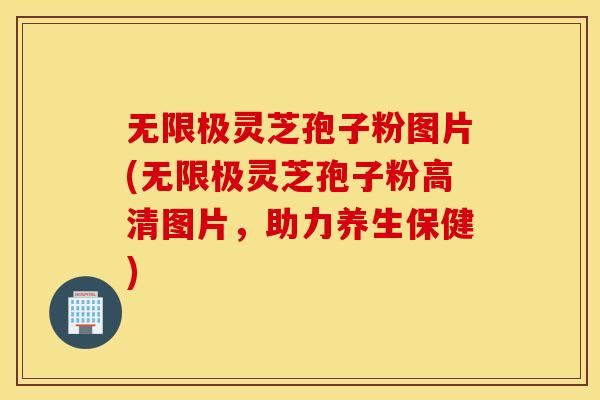 无限极灵芝孢子粉图片(无限极灵芝孢子粉高清图片，助力养生保健)