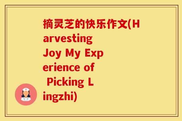 摘灵芝的快乐作文(Harvesting Joy My Experience of Picking Lingzhi)
