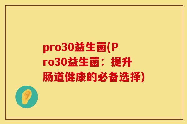 pro30益生菌(Pro30益生菌：提升肠道健康的必备选择)