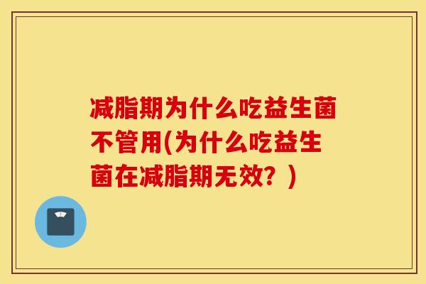 减脂期为什么吃益生菌不管用(为什么吃益生菌在减脂期无效？)