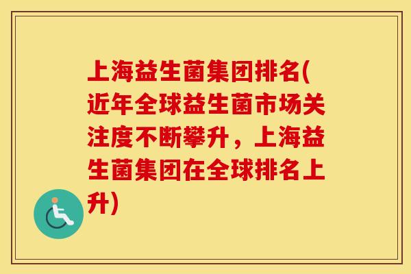 上海益生菌集团排名(近年全球益生菌市场关注度不断攀升,上海益生菌集团在全球排名上升) 上海益生菌集团排名(近年全球益生菌市场关注度不断攀升,上海益生菌集团在全球排名上升)