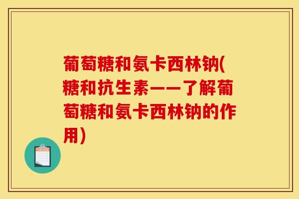 葡萄糖和氨卡西林钠(糖和抗生素——了解葡萄糖和氨卡西林钠的作用)