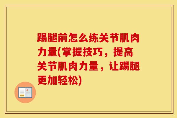 踢腿前怎么练关节肌肉力量(掌握技巧，提高关节肌肉力量，让踢腿更加轻松)