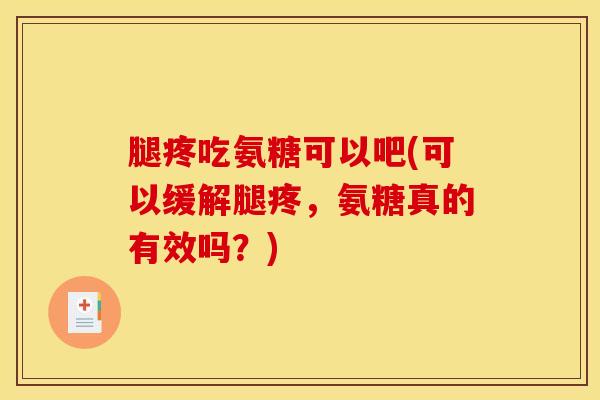 腿疼吃氨糖可以吧(可以缓解腿疼，氨糖真的有效吗？)