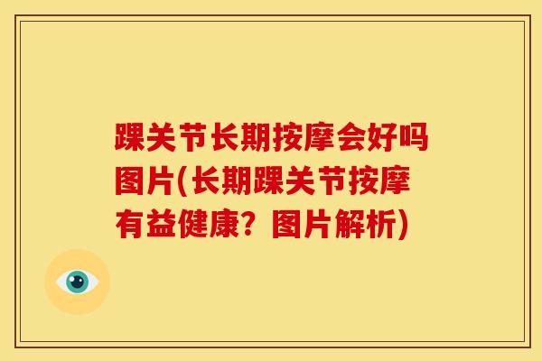 踝关节长期按摩会好吗图片(长期踝关节按摩有益健康?图片解析) 踝关节长期按摩会好吗图片(长期踝关节按摩有益健康?图片解析)
