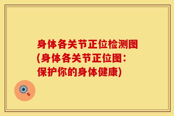 身体各关节正位检测图(身体各关节正位图：保护你的身体健康)