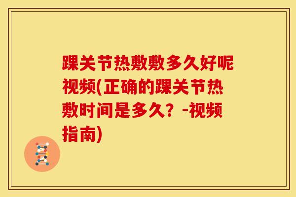 踝关节热敷敷多久好呢视频(正确的踝关节热敷时间是多久？-视频指南)