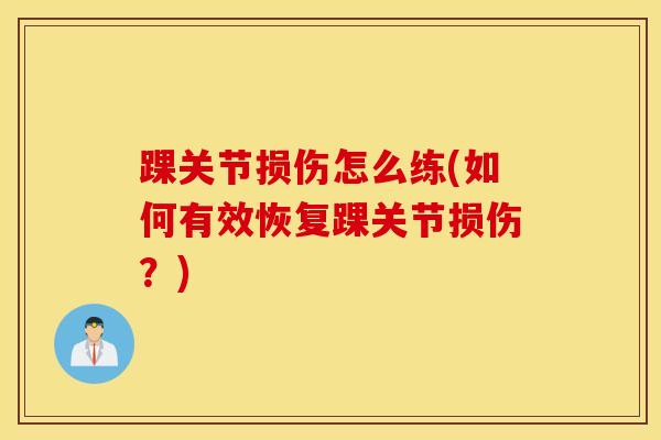 踝关节损伤怎么练(如何有效恢复踝关节损伤?) 踝关节损伤怎么练(如何有效恢复踝关节损伤?)