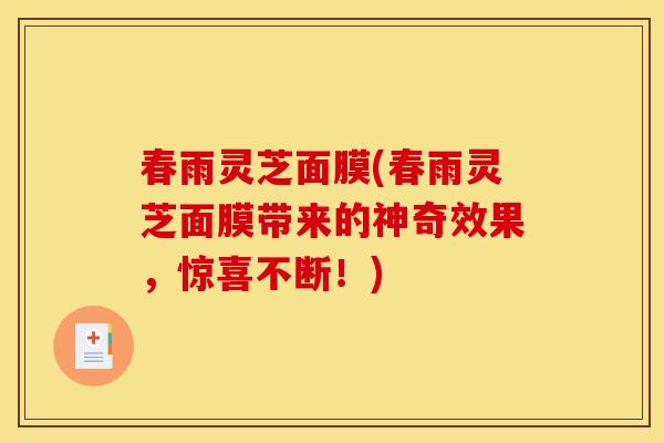 春雨灵芝面膜(春雨灵芝面膜带来的神奇效果，惊喜不断！)