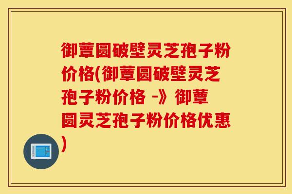 御蕈圆破壁灵芝孢子粉价格(御蕈圆破壁灵芝孢子粉价格 -》御蕈圆灵芝孢子粉价格优惠)