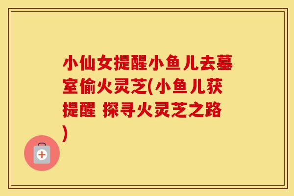 小仙女提醒小鱼儿去墓室偷火灵芝(小鱼儿获提醒 探寻火灵芝之路)
